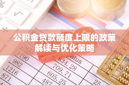 蒙城公积金贷款额度上限的政策解读与优化策略