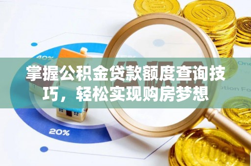 蒙城掌握公积金贷款额度查询技巧，轻松实现购房梦想