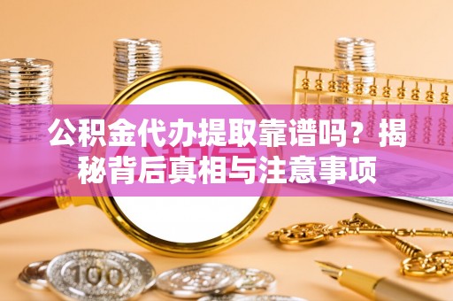 蒙城公积金代办提取靠谱吗？揭秘背后真相与注意事项