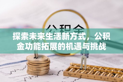 蒙城探索未来生活新方式，公积金功能拓展的机遇与挑战