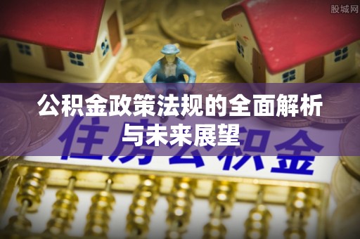 蒙城公积金政策法规的全面解析与未来展望