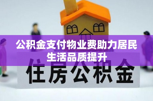 蒙城公积金支付物业费助力居民生活品质提升