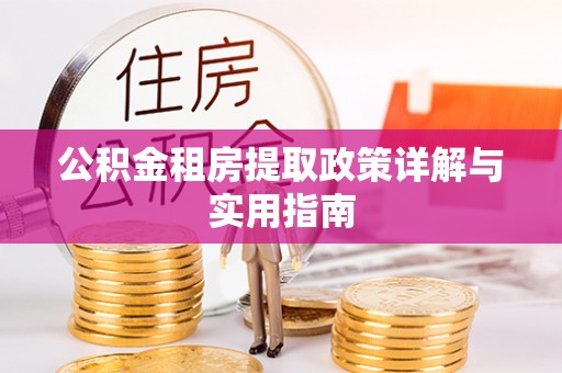 蒙城公积金租房提取政策详解与实用指南