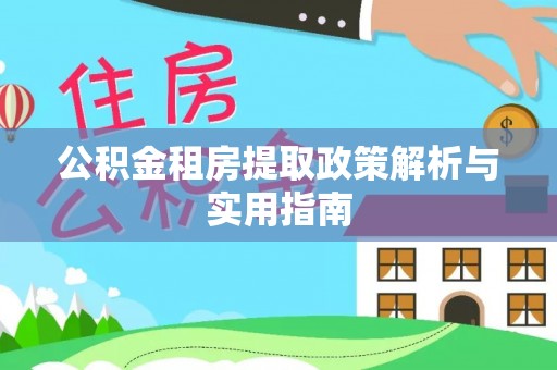 蒙城公积金租房提取政策解析与实用指南
