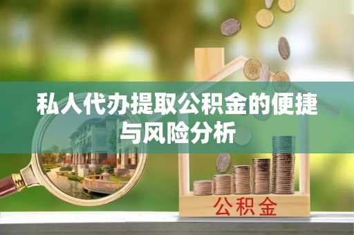 蒙城私人代办提取公积金的便捷与风险分析