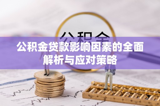 蒙城公积金贷款影响因素的全面解析与应对策略
