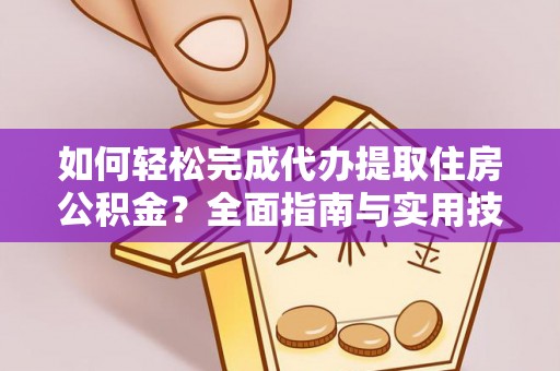 蒙城如何轻松完成代办提取住房公积金？全面指南与实用技巧