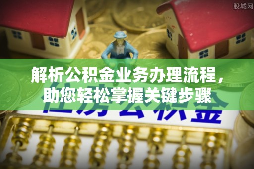 蒙城解析公积金业务办理流程，助您轻松掌握关键步骤