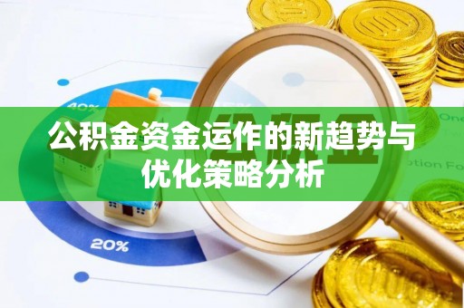 蒙城公积金资金运作的新趋势与优化策略分析