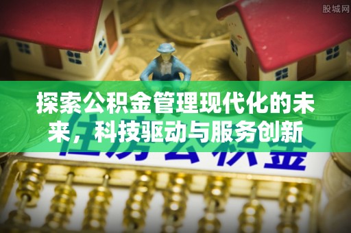 蒙城探索公积金管理现代化的未来，科技驱动与服务创新