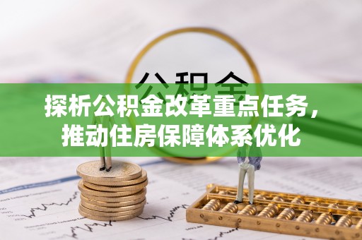 蒙城探析公积金改革重点任务，推动住房保障体系优化