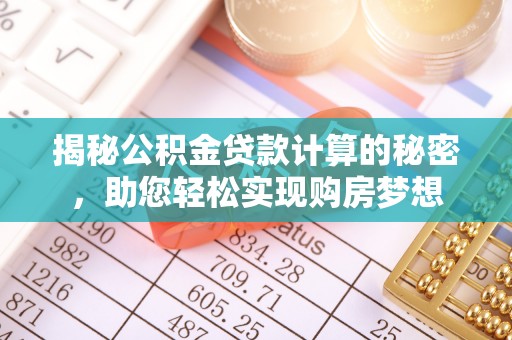 蒙城揭秘公积金贷款计算的秘密，助您轻松实现购房梦想
