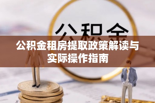 蒙城公积金租房提取政策解读与实际操作指南