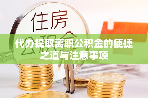 蒙城代办提取离职公积金的便捷之道与注意事项