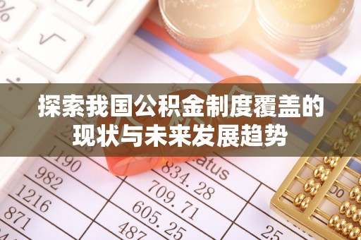 蒙城探索我国公积金制度覆盖的现状与未来发展趋势