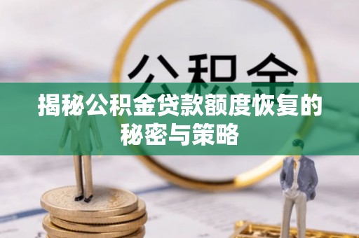 蒙城揭秘公积金贷款额度恢复的秘密与策略