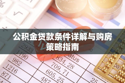 蒙城公积金贷款条件详解与购房策略指南
