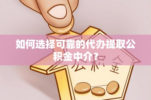 蒙城如何选择可靠的代办提取公积金中介？